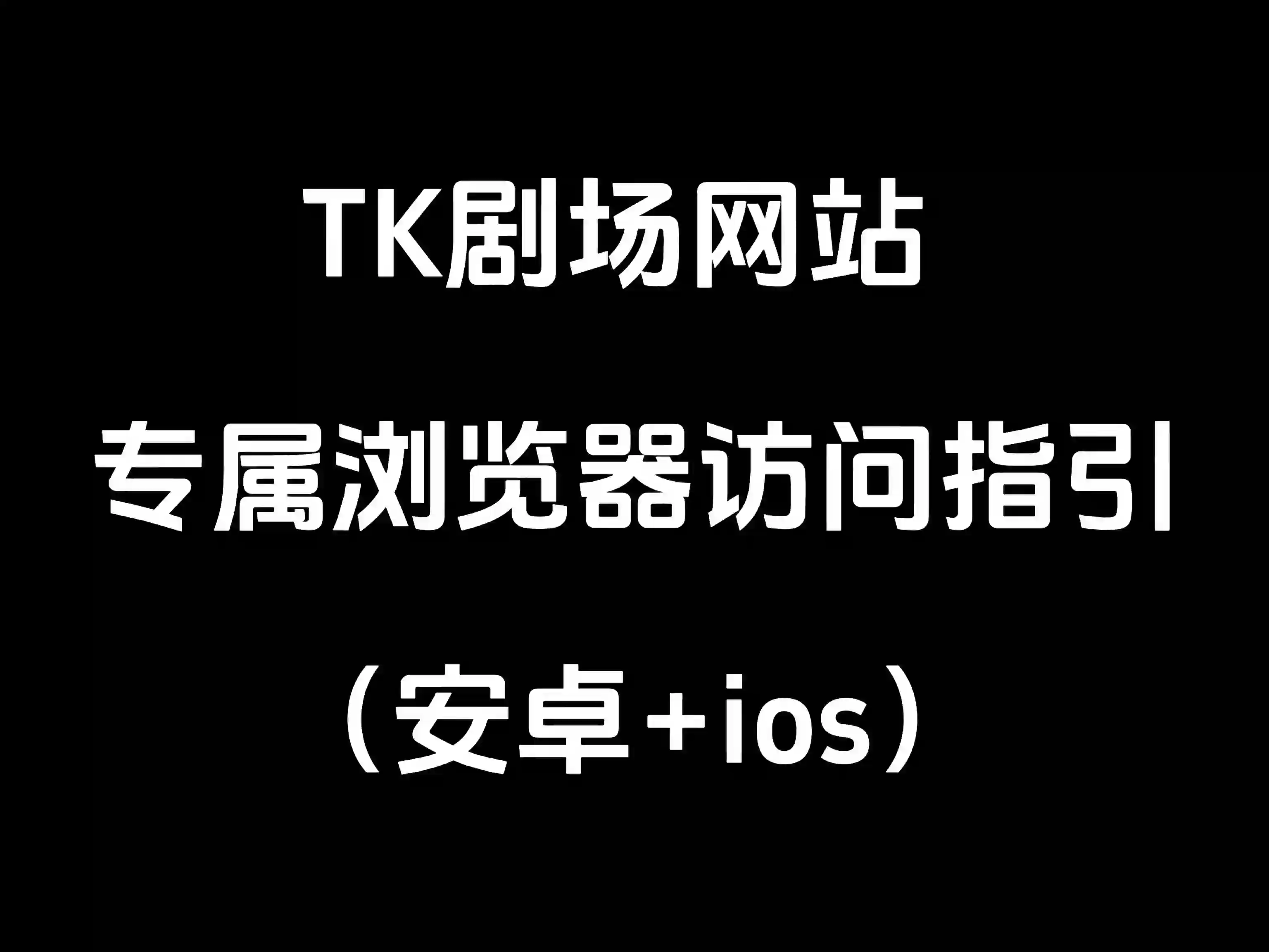 TK剧场网站专属浏览器访问指引(安卓+ios)-TK剧场